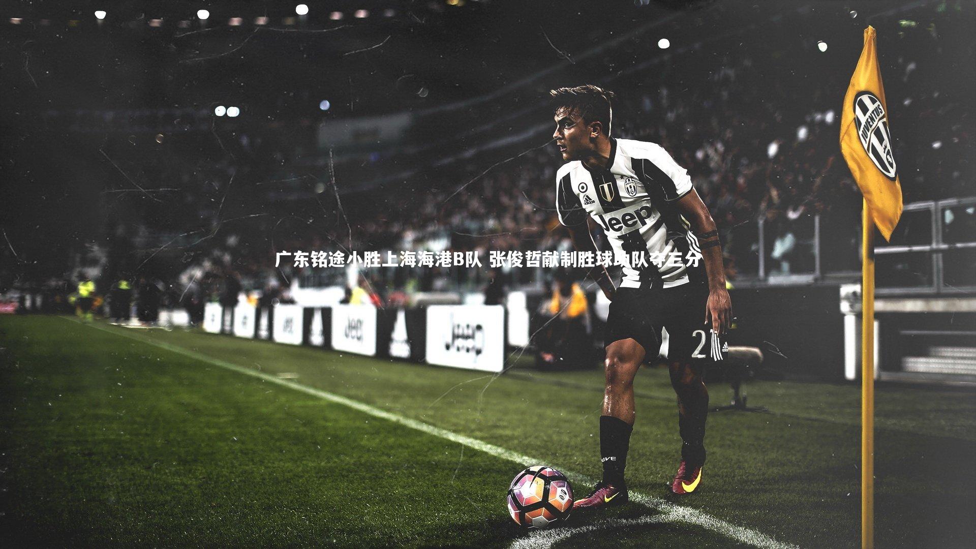 ng体育官方网站|广东铭途小胜上海海港B队 张俊哲献制胜球助队夺三分