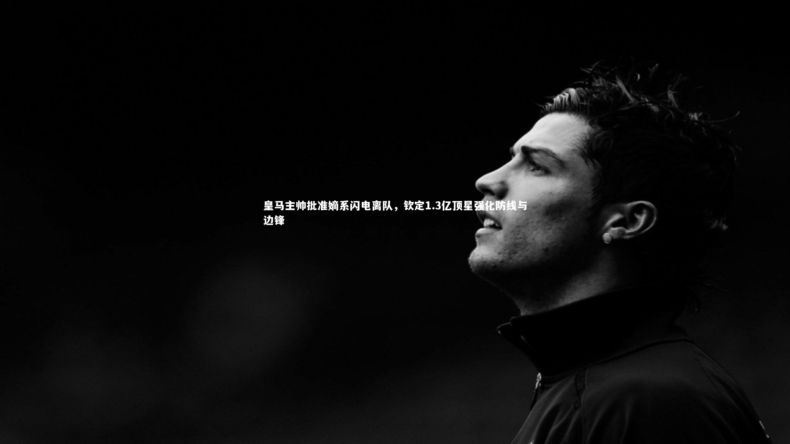 ng体育官网-皇马主帅批准嫡系闪电离队，钦定1.3亿顶星强化防线与边锋