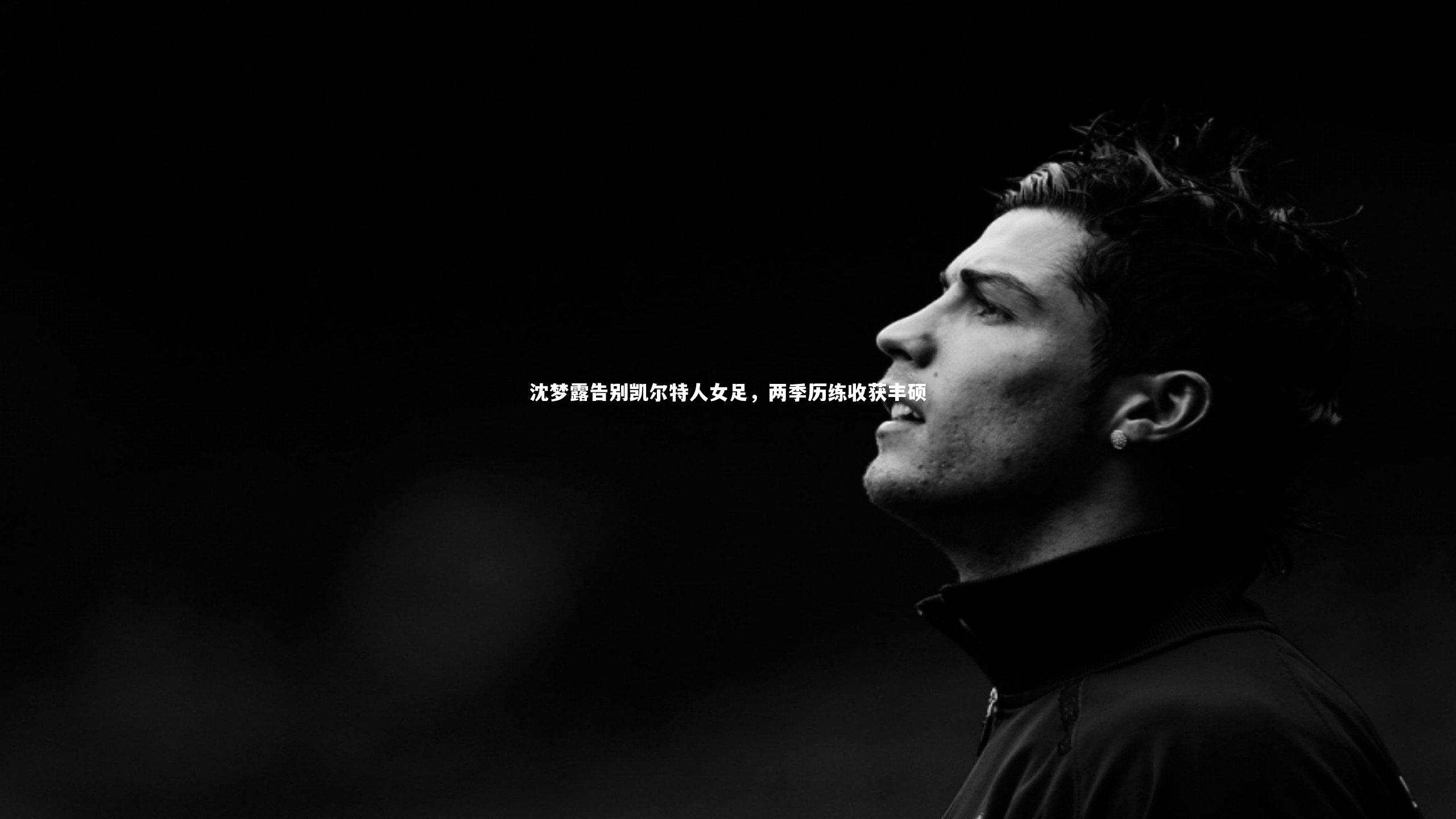 ng体育官网：沈梦露告别凯尔特人女足，两季历练收获丰硕