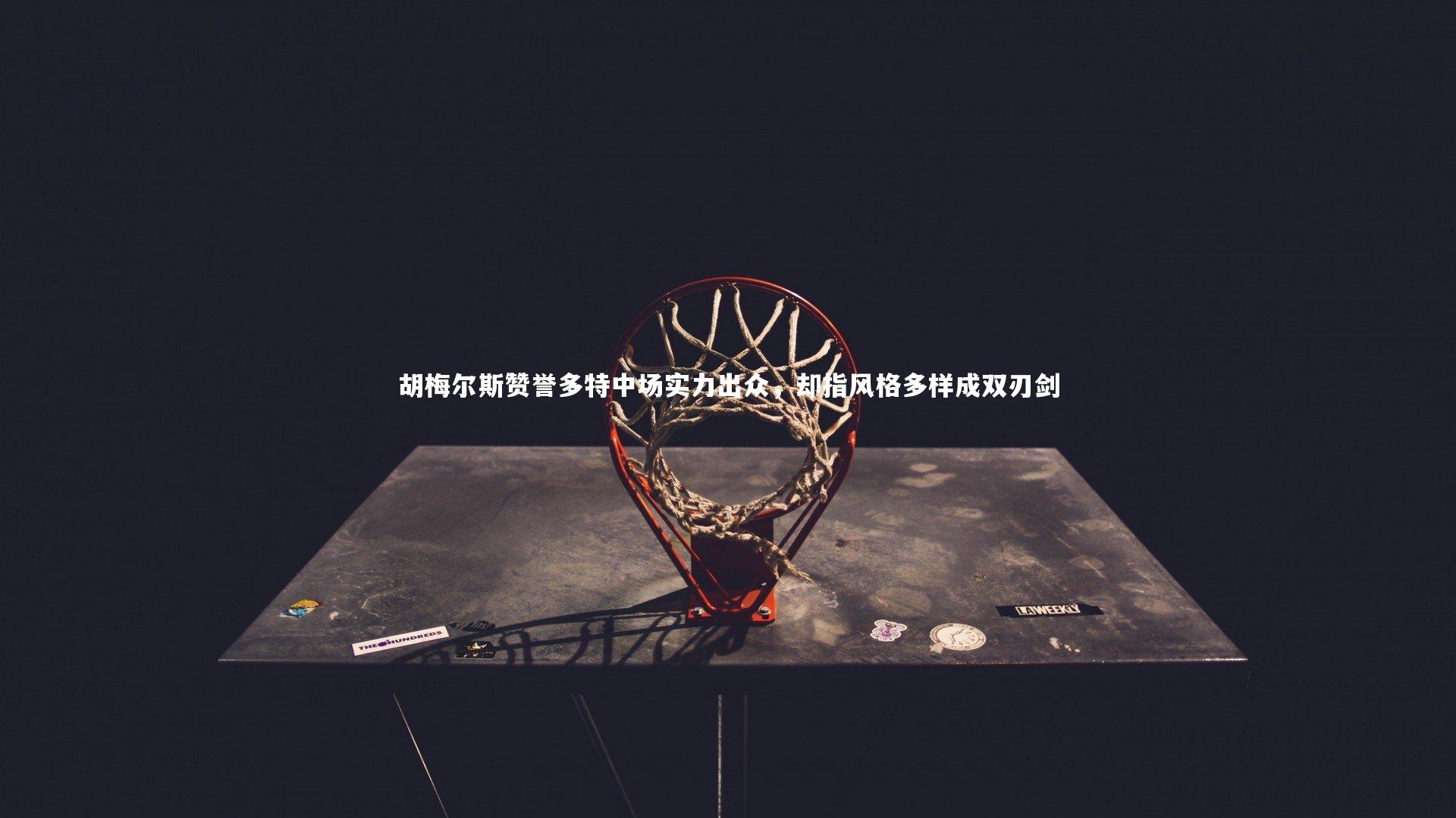 ng体育平台_胡梅尔斯赞誉多特中场实力出众，却指风格多样成双刃剑